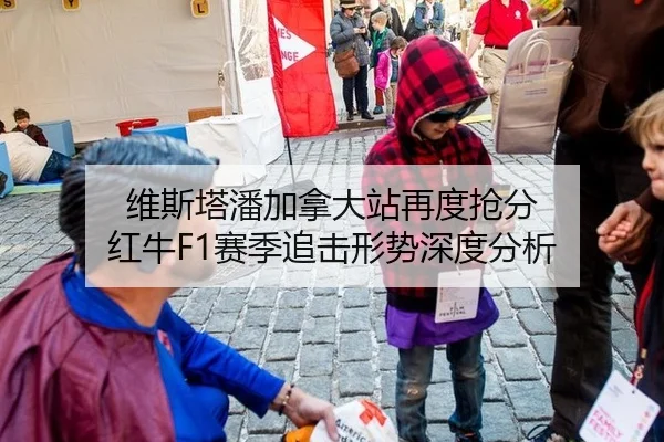 维斯塔潘加拿大站再度抢分 红牛F1赛季追击形势深度分析